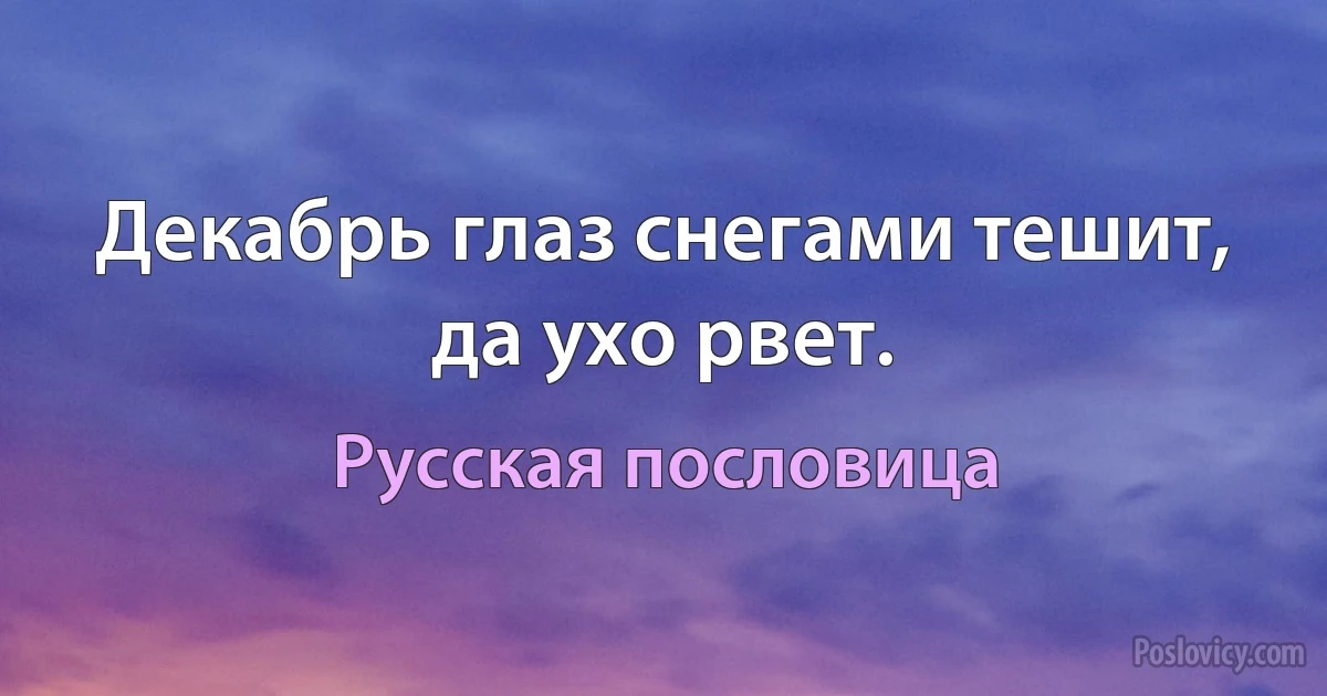 Декабрь глаз снегами тешит, да ухо рвет. (Русская пословица)