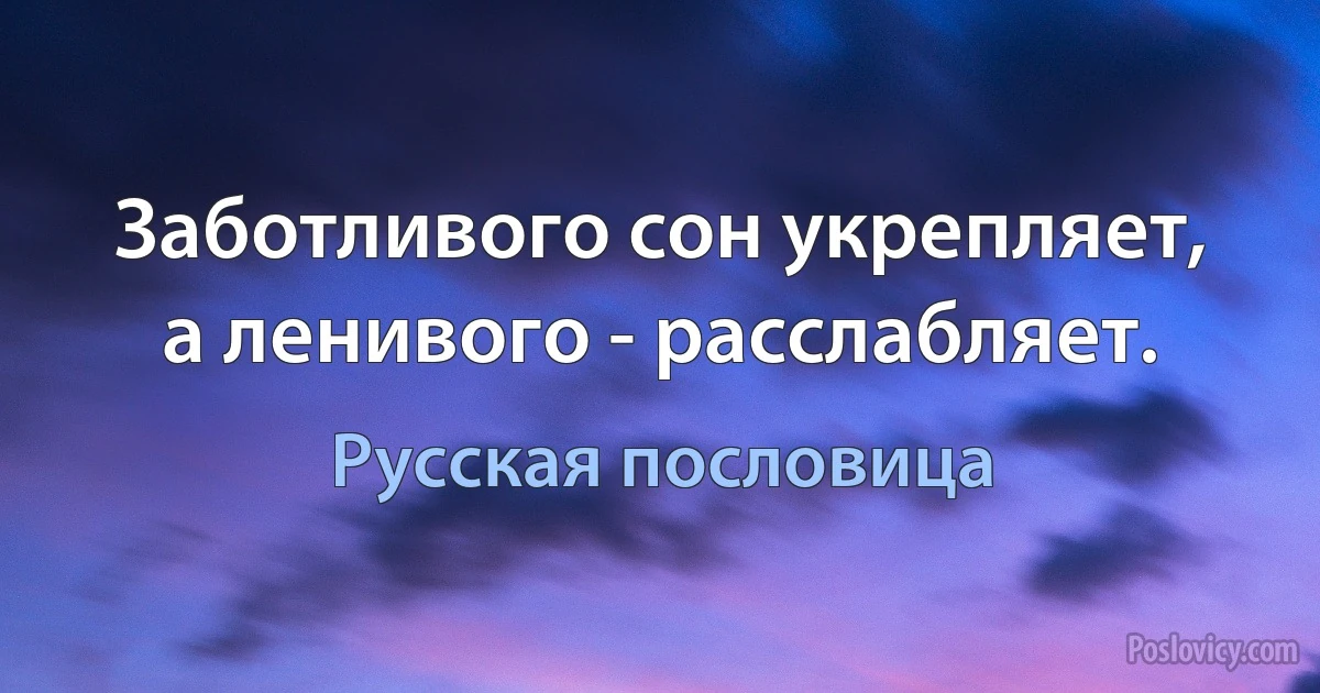 Заботливого сон укрепляет, а ленивого - расслабляет. (Русская пословица)