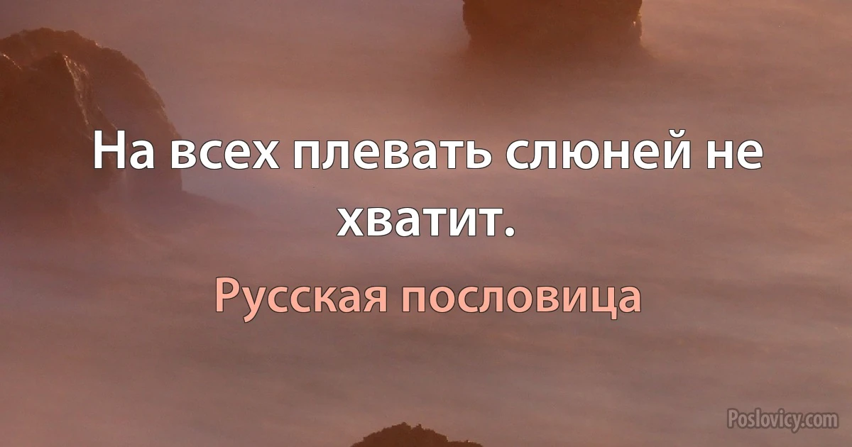 На всех плевать слюней не хватит. (Русская пословица)