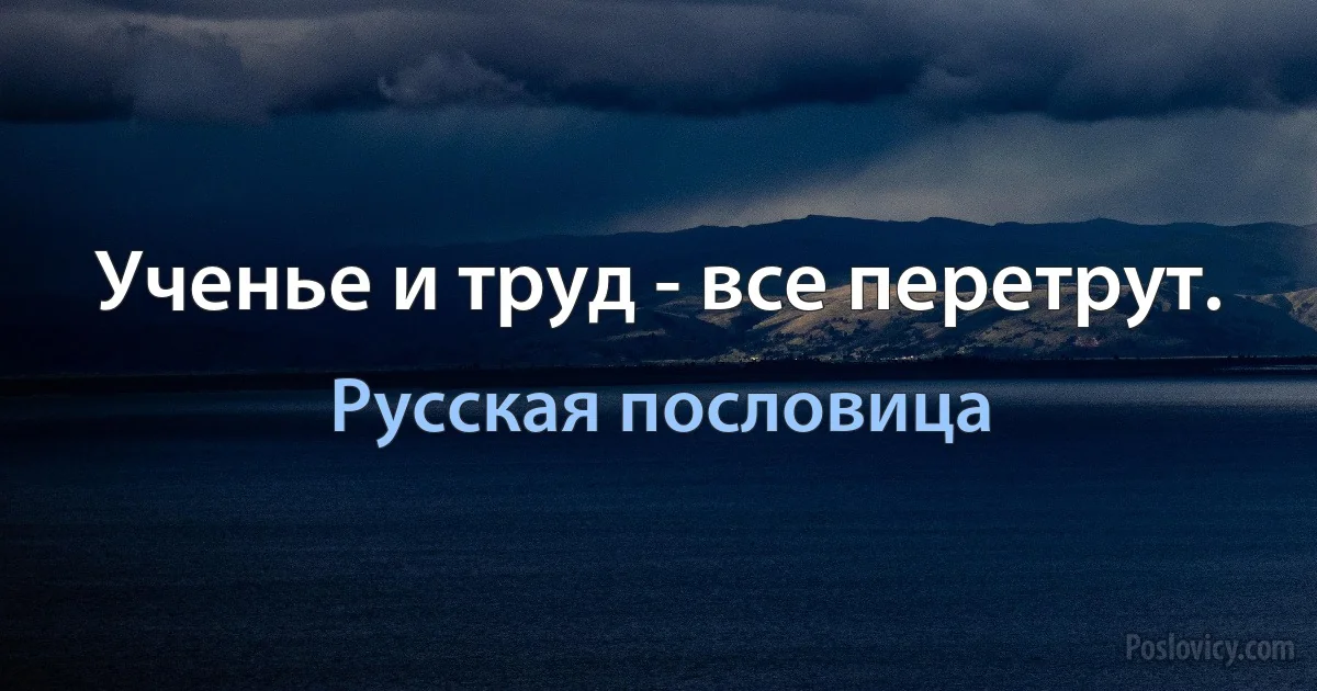 Ученье и труд - все перетрут. (Русская пословица)