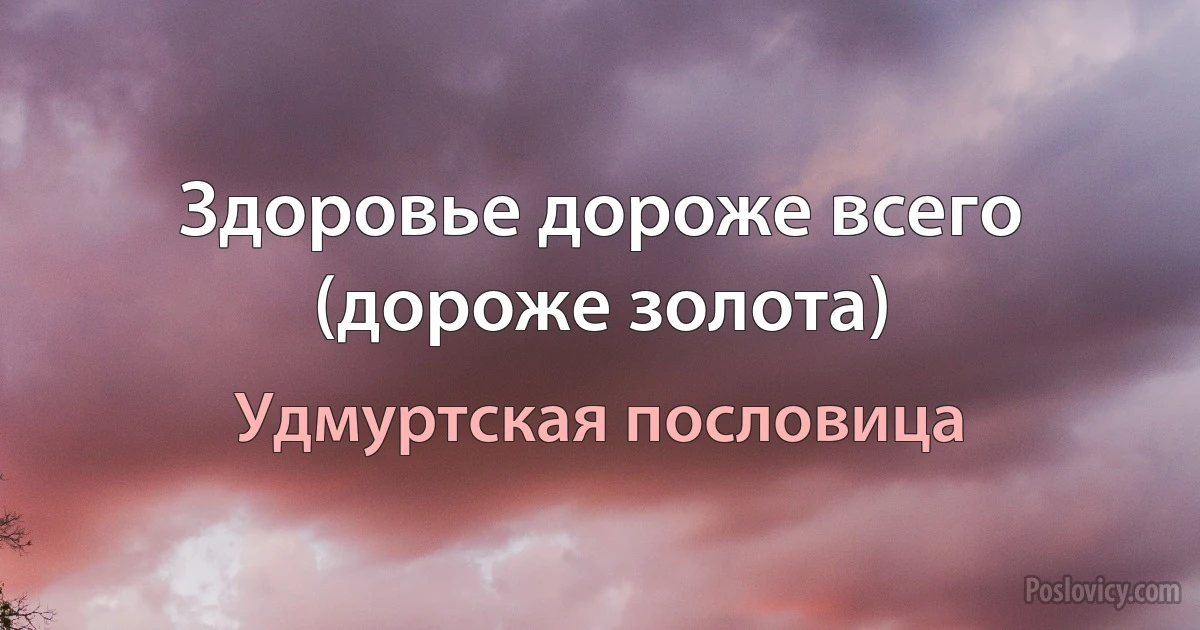 Здоровье дороже всего (дороже золота) (Удмуртская пословица)