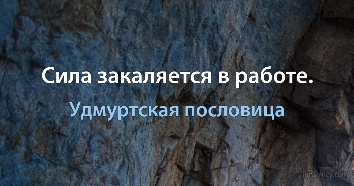 Сила закаляется в работе. (Удмуртская пословица)