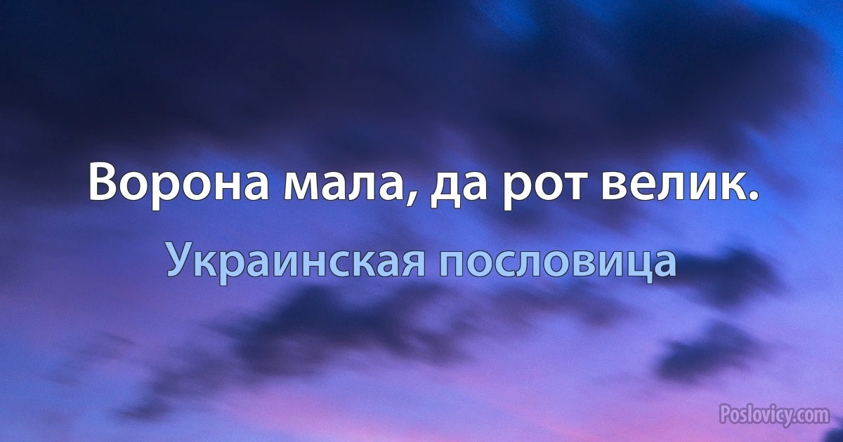 Ворона мала, да рот велик. (Украинская пословица)