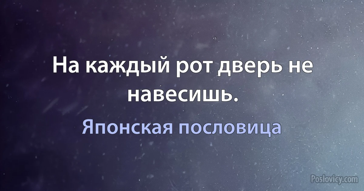 На каждый рот дверь не навесишь. (Японская пословица)