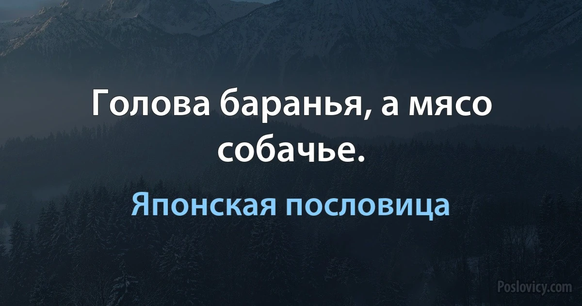 Голова баранья, а мясо собачье. (Японская пословица)