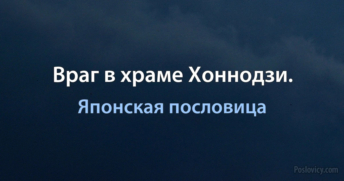 Враг в храме Хоннодзи. (Японская пословица)