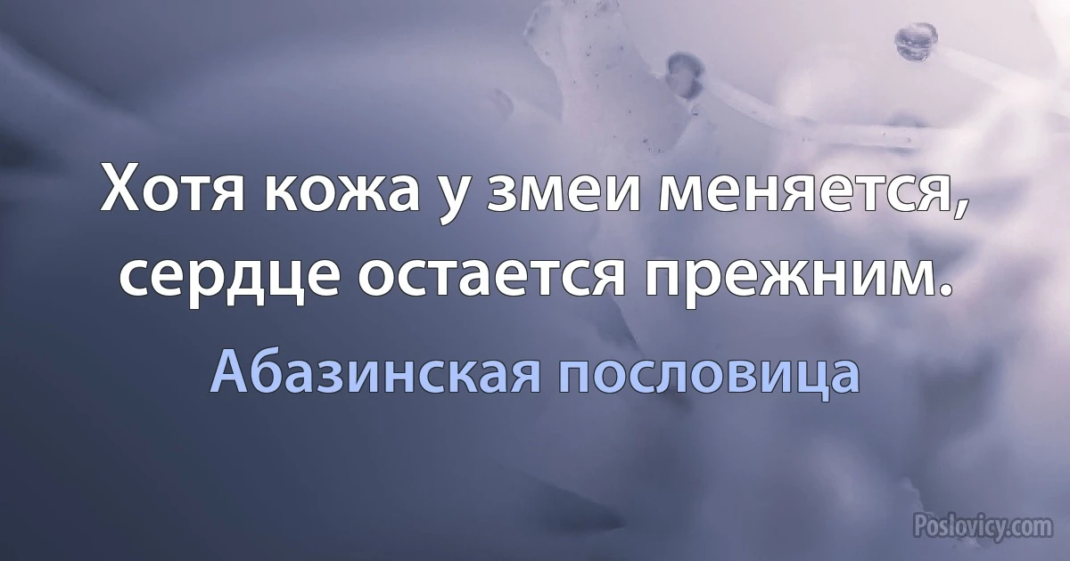 Хотя кожа у змеи меняется, сердце остается прежним. (Абазинская пословица)