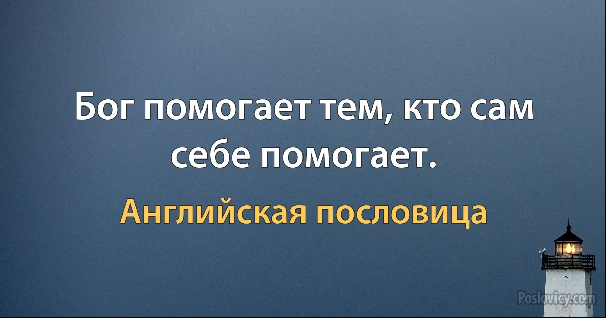 Бог помогает тем, кто сам себе помогает. (Английская пословица)