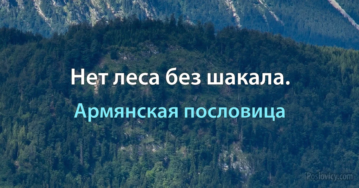 Нет леса без шакала. (Армянская пословица)