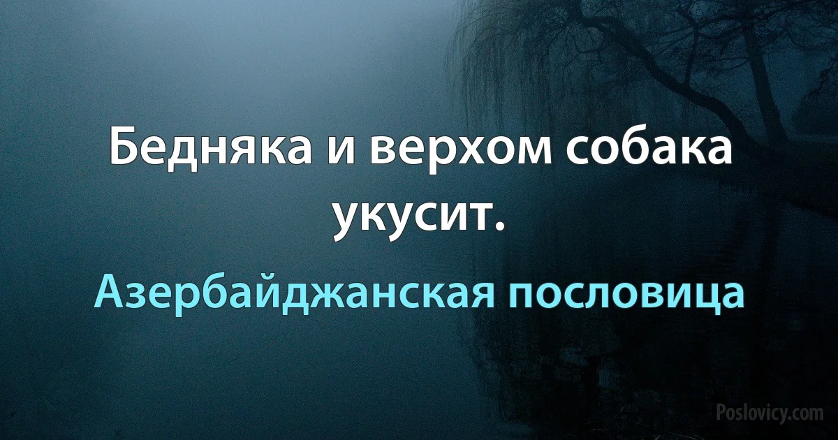 Бедняка и верхом собака укусит. (Азербайджанская пословица)