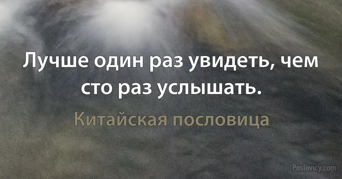 Лучше один раз увидеть, чем сто раз услышать. (Китайская пословица)