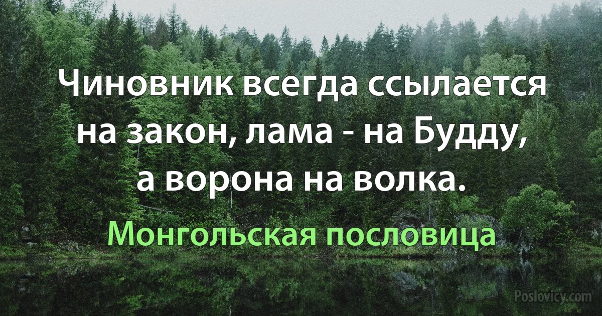 Чиновник всегда ссылается на закон, лама - на Будду, а ворона на волка. (Монгольская пословица)