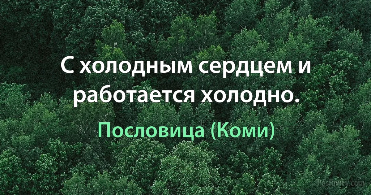 С холодным сердцем и работается холодно. (Пословица (Коми))