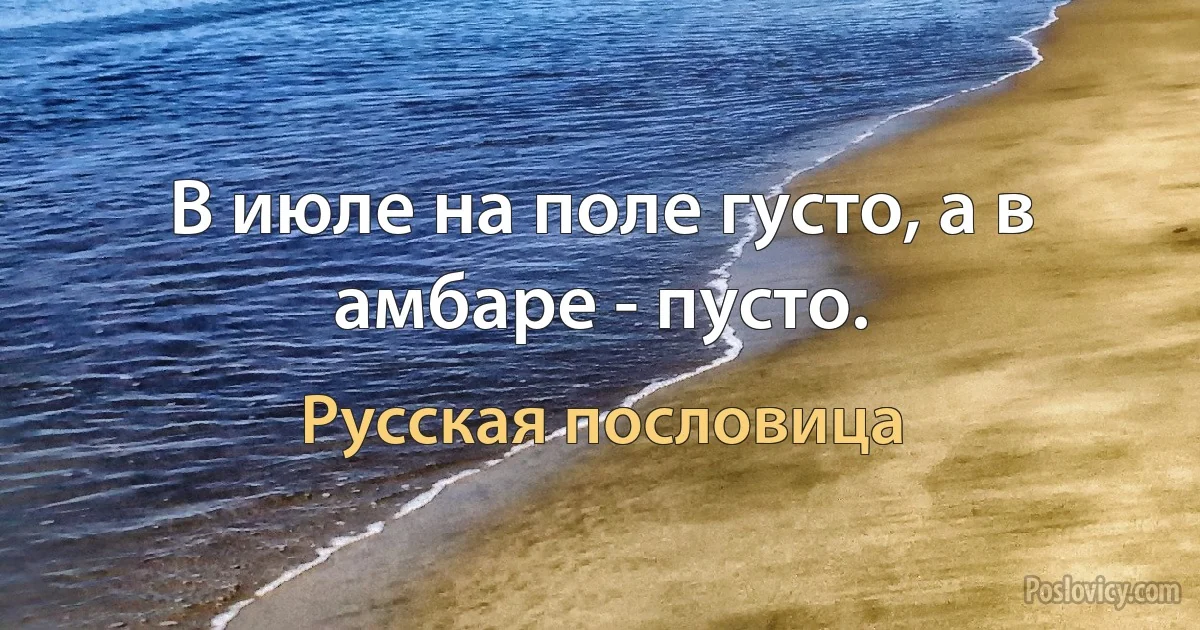 В июле на поле густо, а в амбаре - пусто. (Русская пословица)