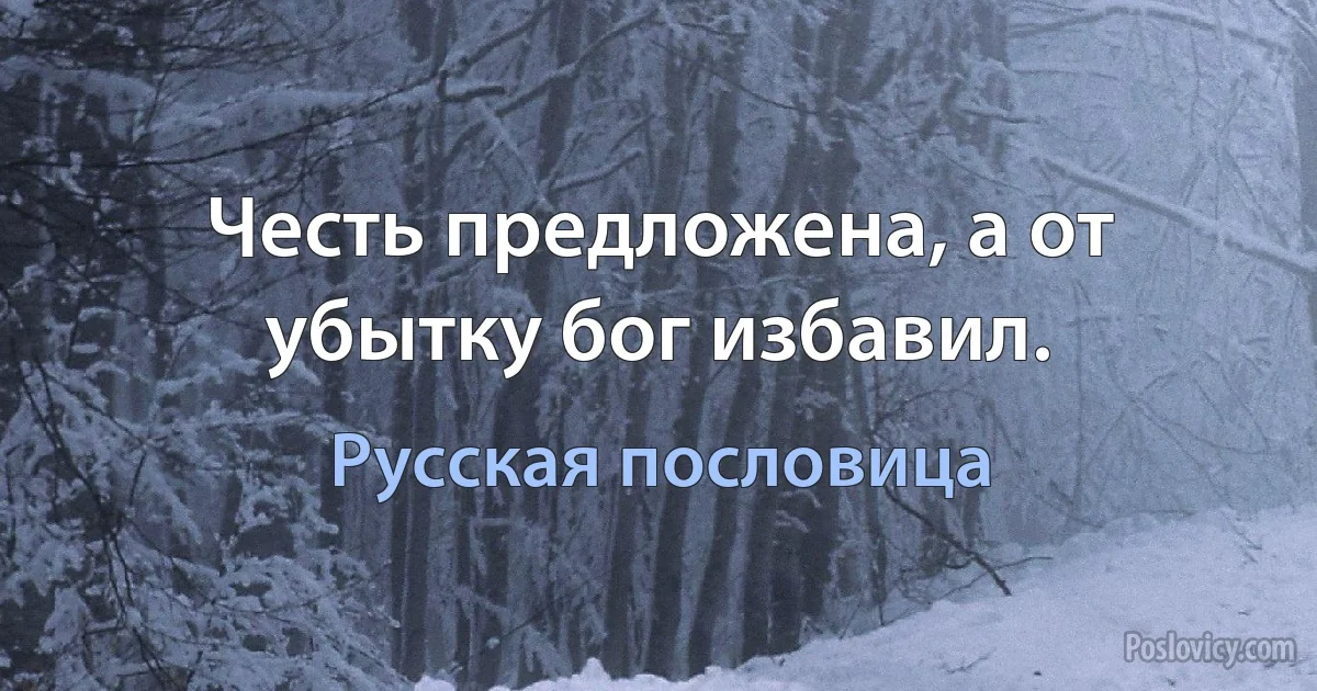 Честь предложена, а от убытку бог избавил. (Русская пословица)