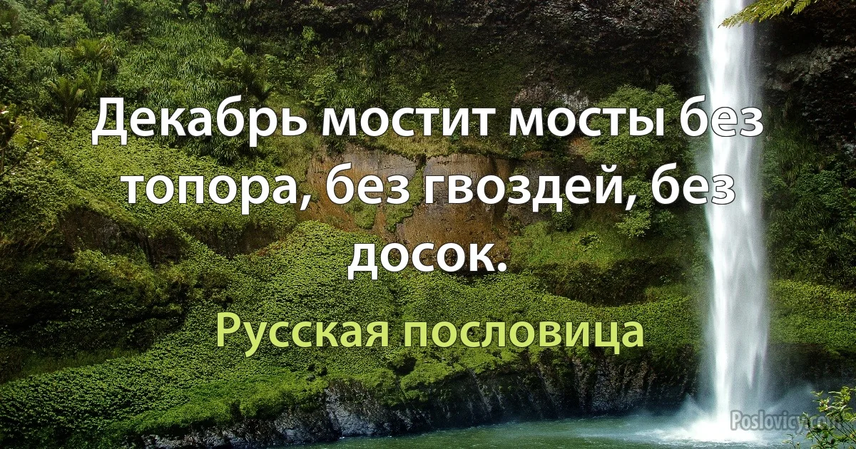 Декабрь мостит мосты без топора, без гвоздей, без досок. (Русская пословица)