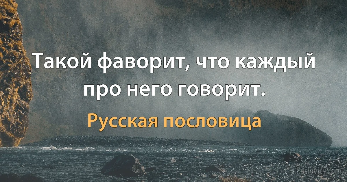 Такой фаворит, что каждый про него говорит. (Русская пословица)