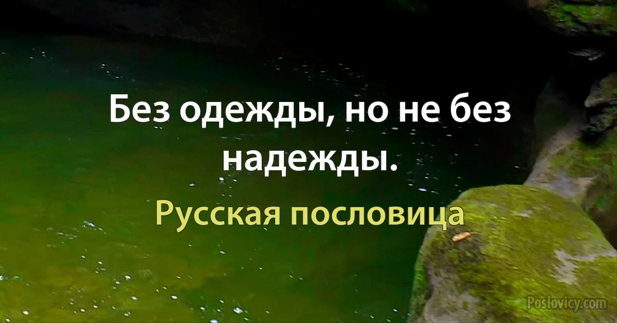 Без одежды, но не без надежды. (Русская пословица)