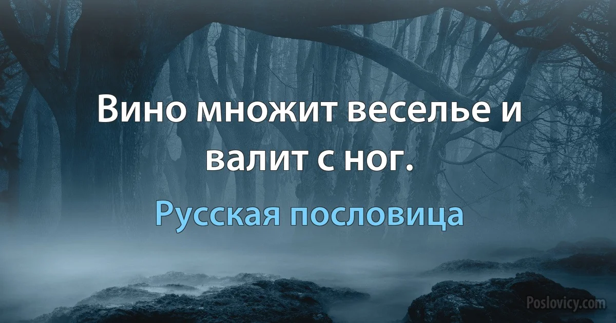 Вино множит веселье и валит с ног. (Русская пословица)