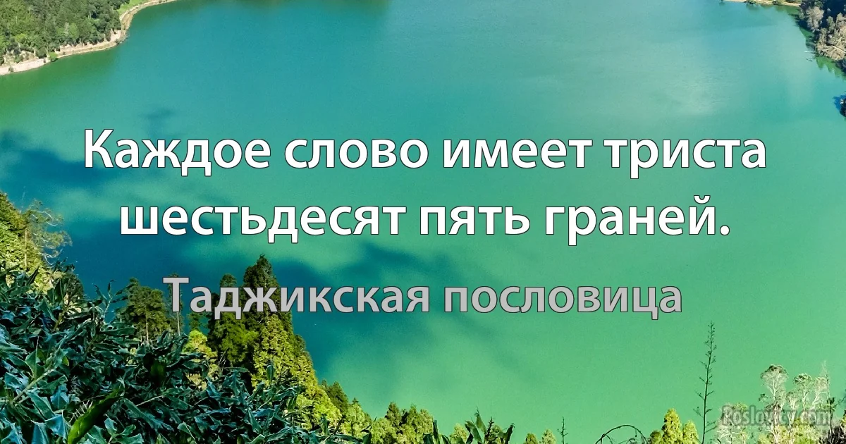 Каждое слово имеет триста шестьдесят пять граней. (Таджикская пословица)