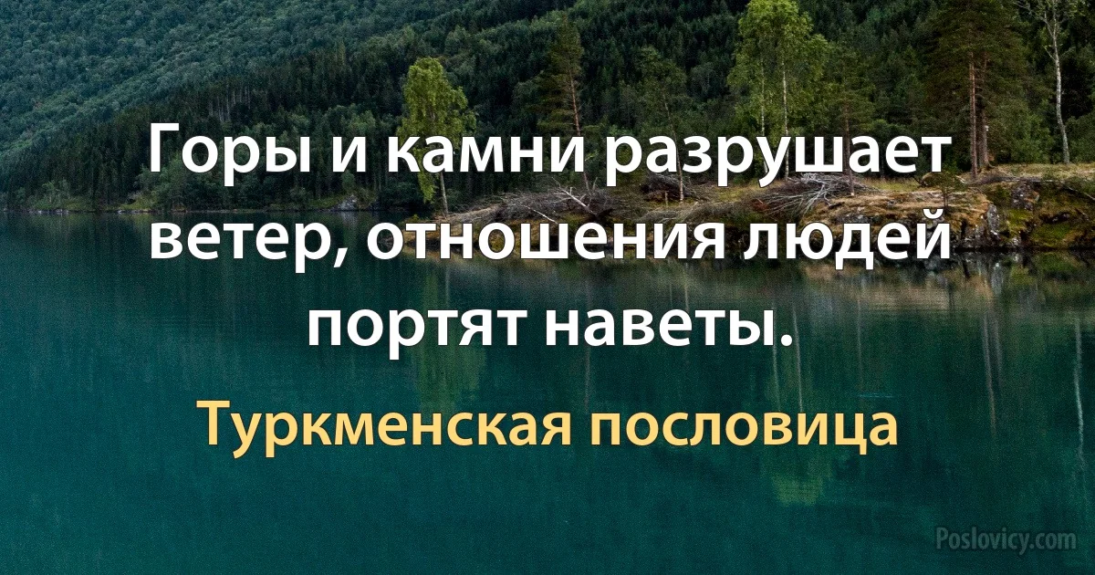 Горы и камни разрушает ветер, отношения людей портят наветы. (Туркменская пословица)