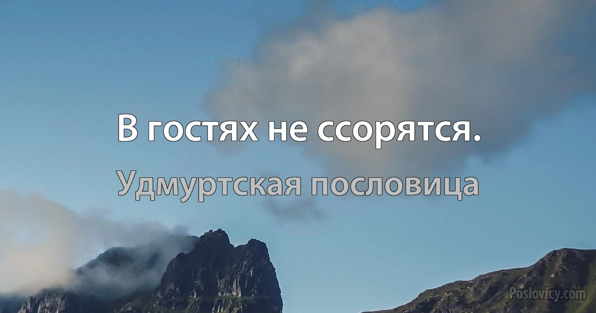 В гостях не ссорятся. (Удмуртская пословица)