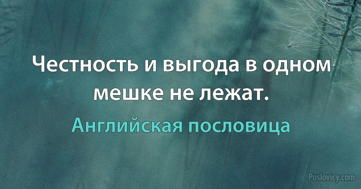 Честность и выгода в одном мешке не лежат. (Английская пословица)