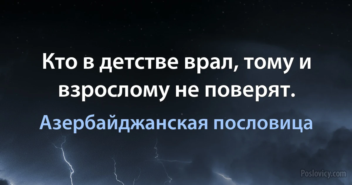 Кто в детстве врал, тому и взрослому не поверят. (Азербайджанская пословица)