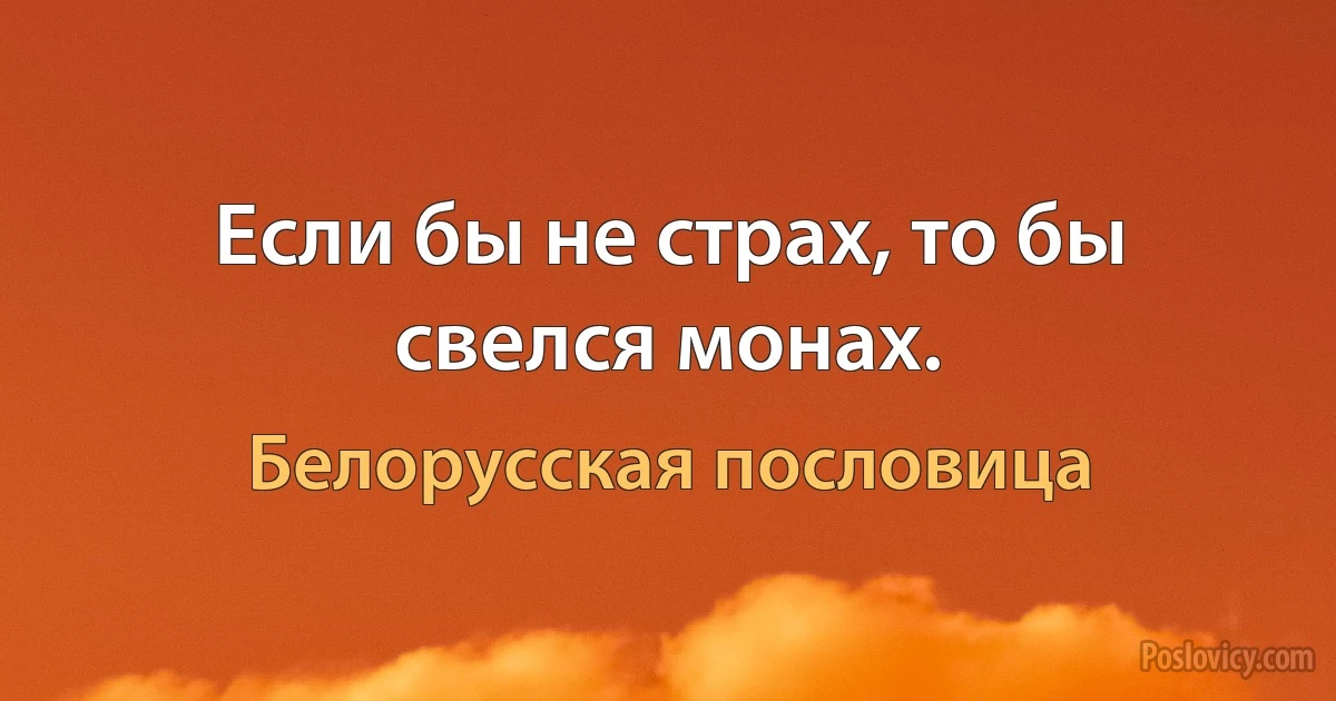 Если бы не страх, то бы свелся монах. (Белорусская пословица)