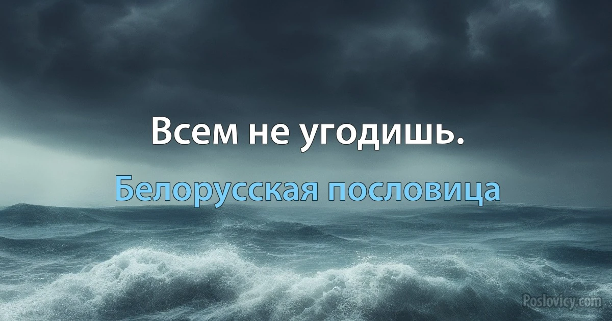 Всем не угодишь. (Белорусская пословица)