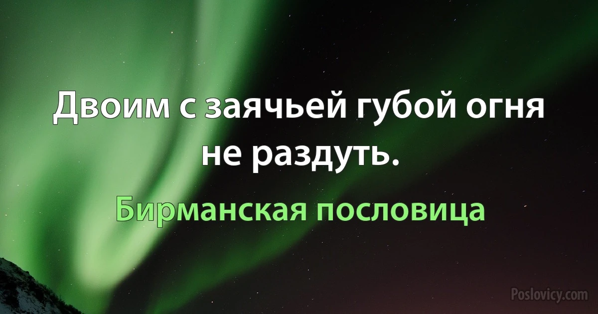 Двоим с заячьей губой огня не раздуть. (Бирманская пословица)