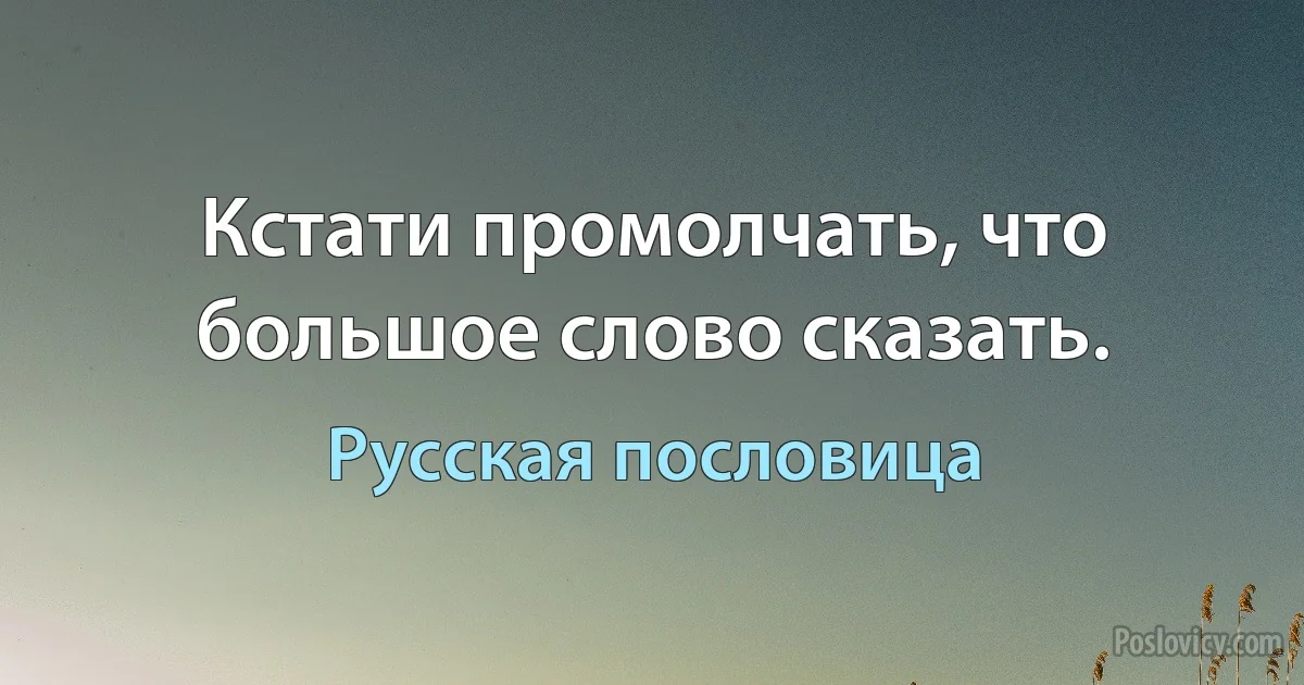 Кстати промолчать, что большое слово сказать. (Русская пословица)