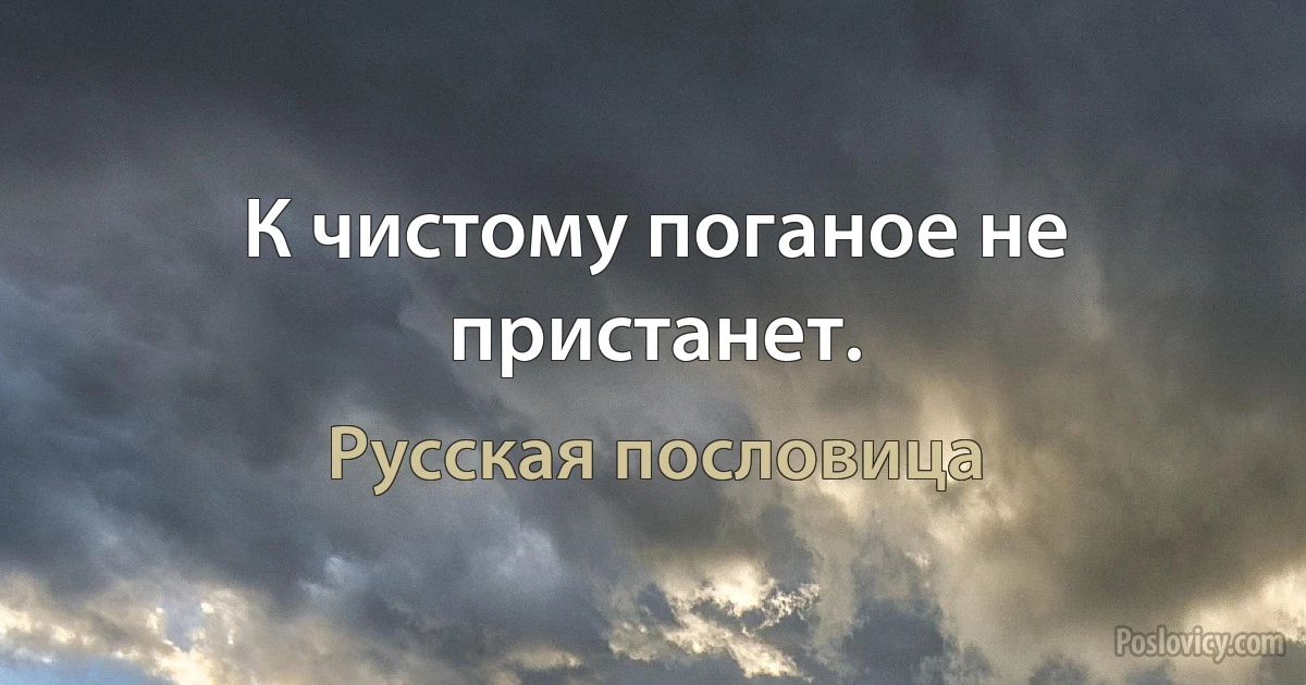 К чистому поганое не пристанет. (Русская пословица)