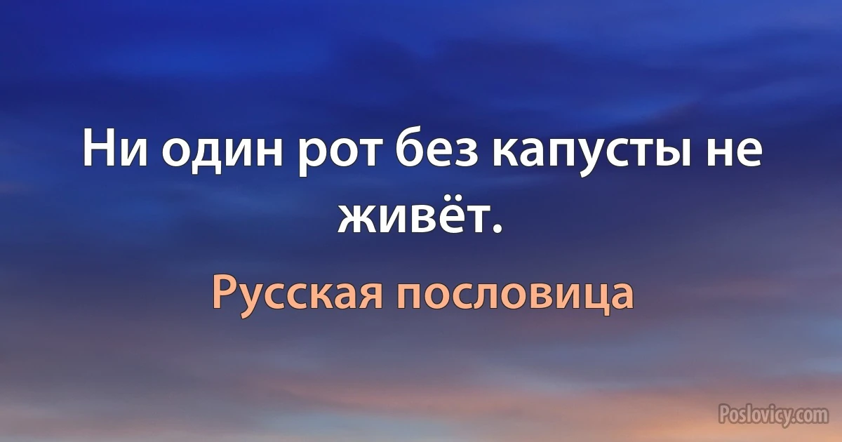 Ни один рот без капусты не живёт. (Русская пословица)