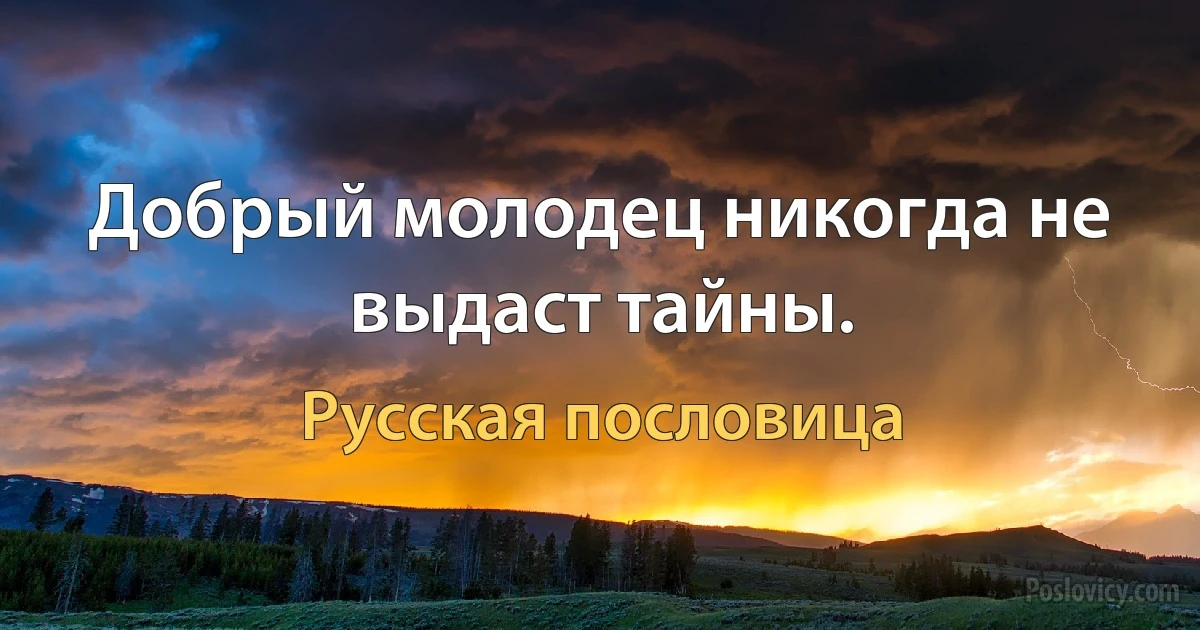 Добрый молодец никогда не выдаст тайны. (Русская пословица)