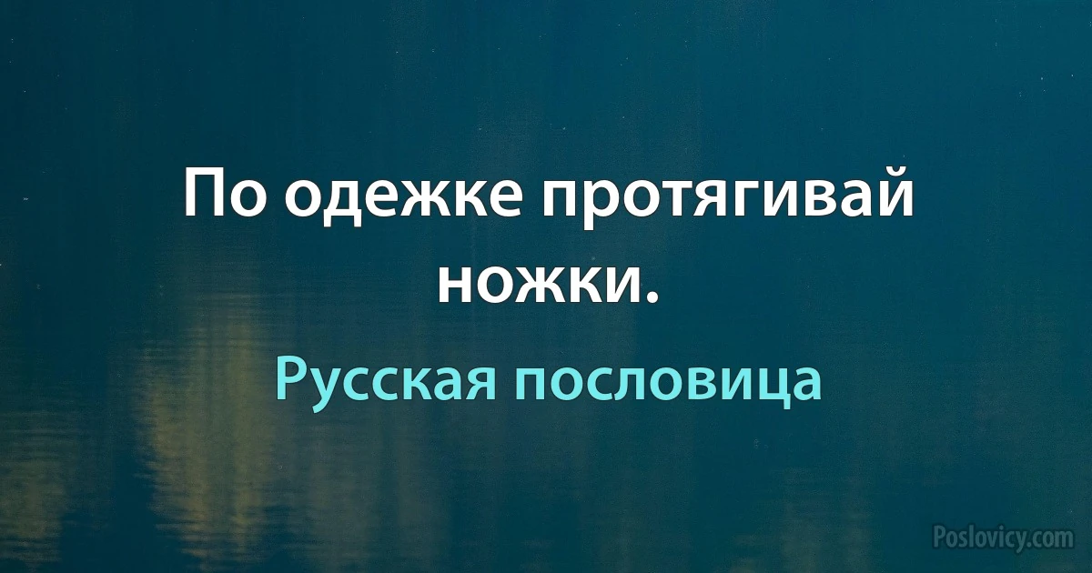 По одежке протягивай ножки. (Русская пословица)