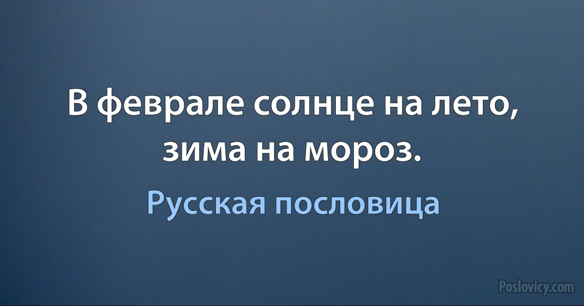 В феврале солнце на лето, зима на мороз. (Русская пословица)