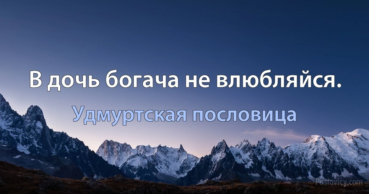 В дочь богача не влюбляйся. (Удмуртская пословица)