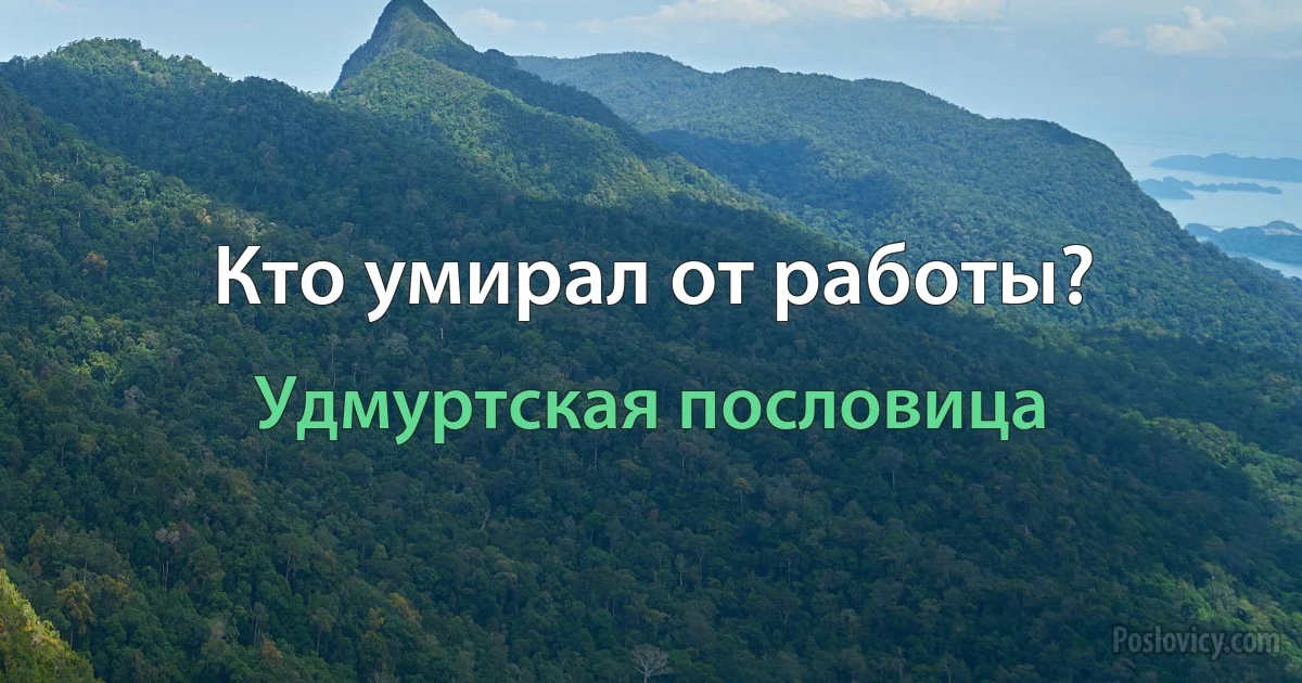 Кто умирал от работы? (Удмуртская пословица)