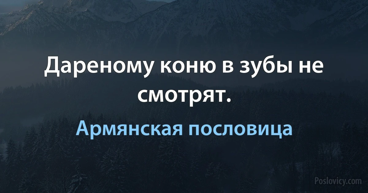 Дареному коню в зубы не смотрят. (Армянская пословица)