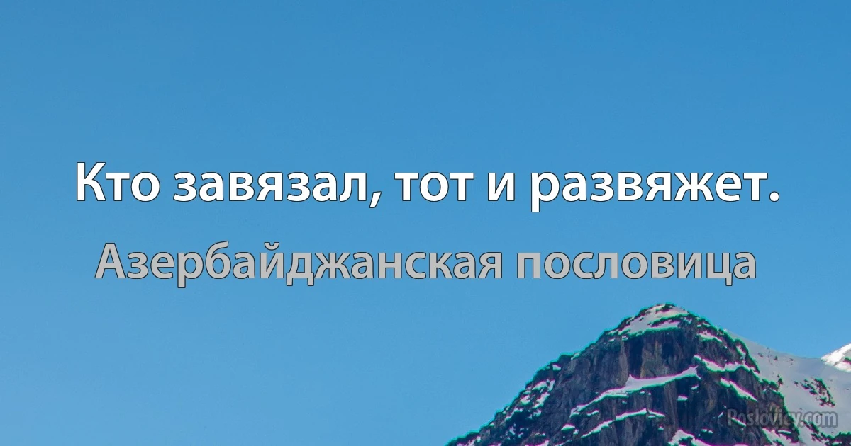 Кто завязал, тот и развяжет. (Азербайджанская пословица)