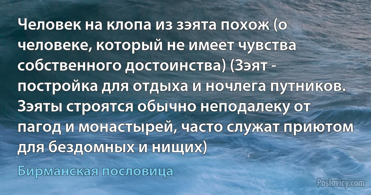 Человек на клопа из зэята похож (о человеке, который не имеет чувства собственного достоинства) (Зэят - постройка для отдыха и ночлега путников. Зэяты строятся обычно неподалеку от пагод и монастырей, часто служат приютом для бездомных и нищих) (Бирманская пословица)