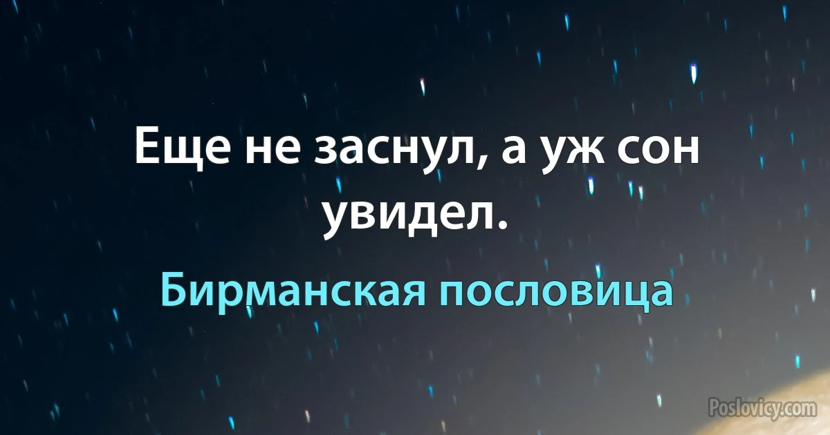 Еще не заснул, а уж сон увидел. (Бирманская пословица)