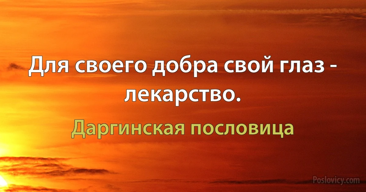 Для своего добра свой глаз - лекарство. (Даргинская пословица)