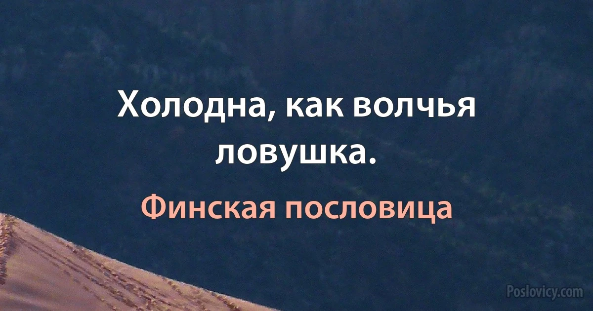 Холодна, как волчья ловушка. (Финская пословица)