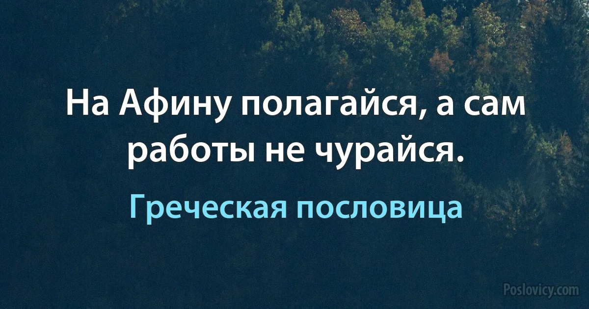 На Афину полагайся, а сам работы не чурайся. (Греческая пословица)