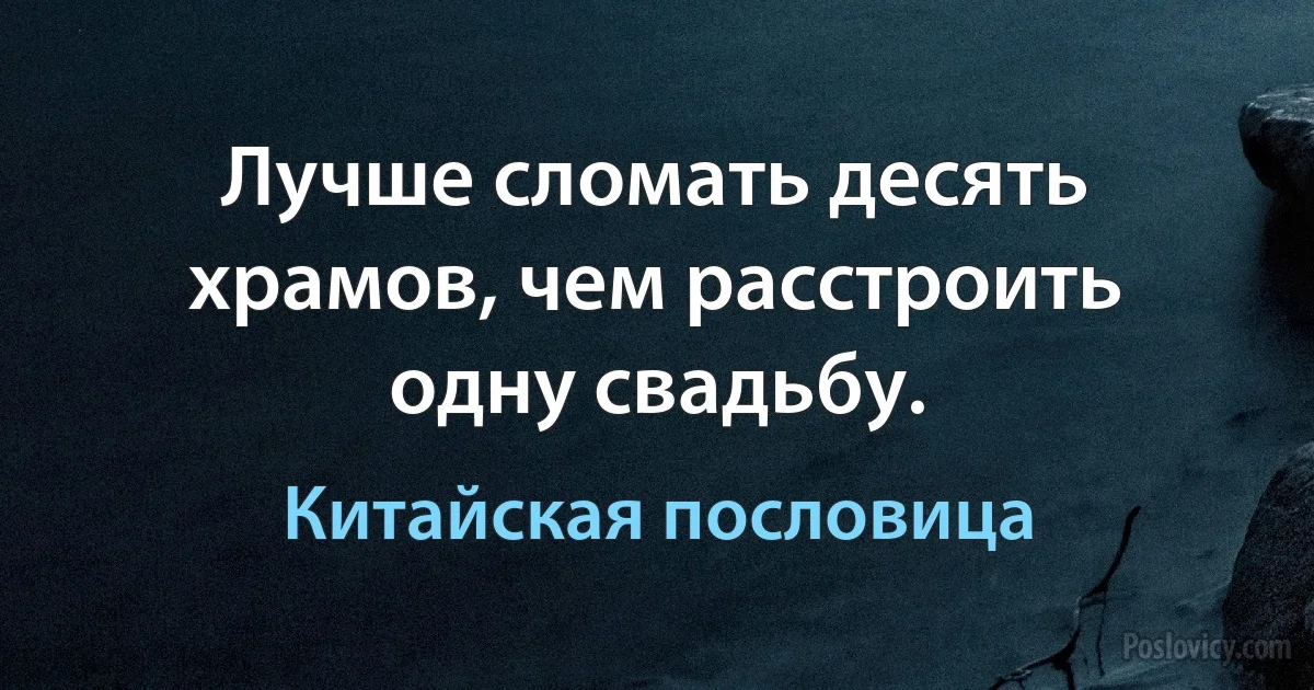 Лучше сломать десять храмов, чем расстроить одну свадьбу. (Китайская пословица)