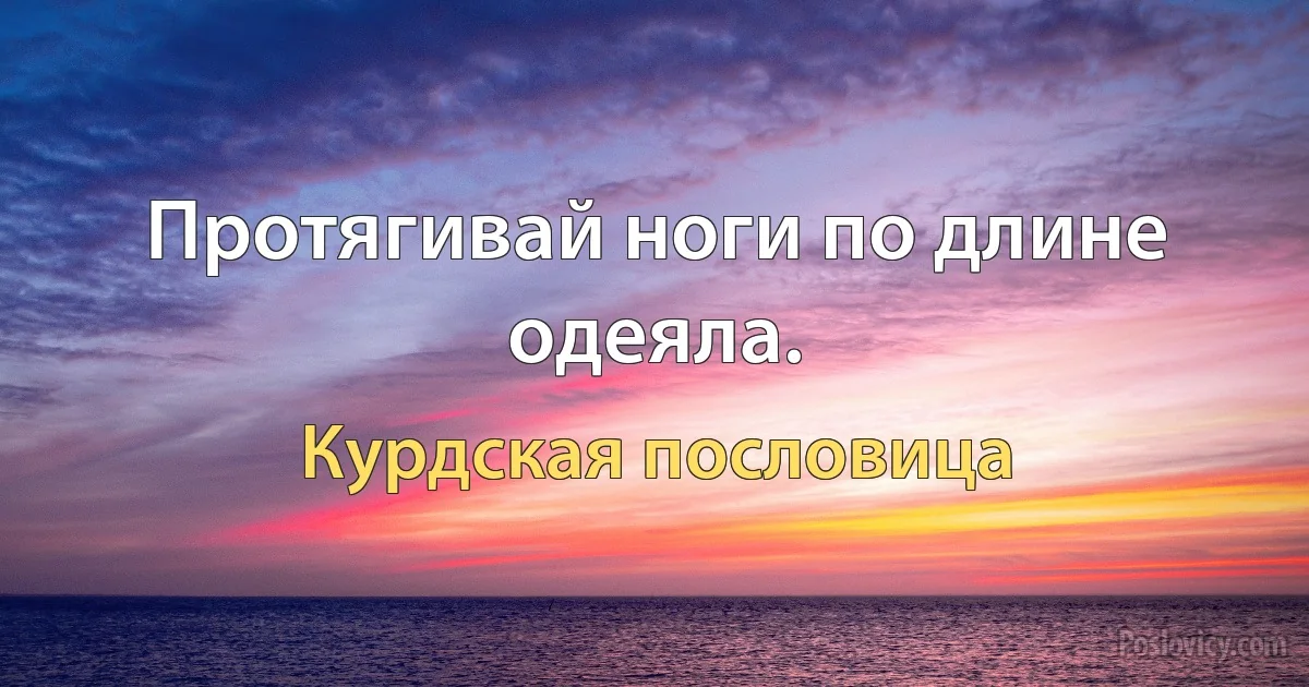 Протягивай ноги по длине одеяла. (Курдская пословица)