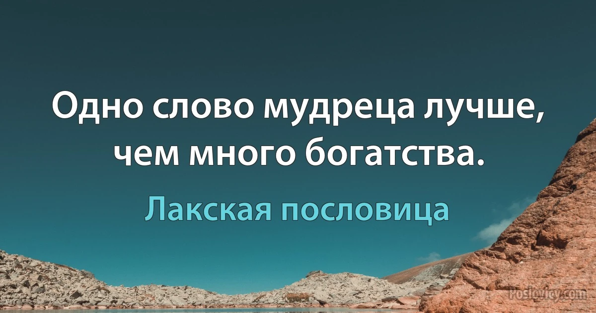 Одно слово мудреца лучше, чем много богатства. (Лакская пословица)