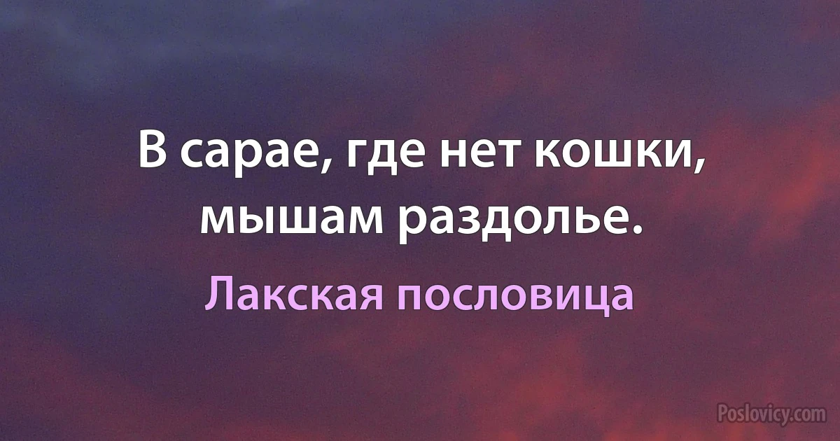 В сарае, где нет кошки, мышам раздолье. (Лакская пословица)